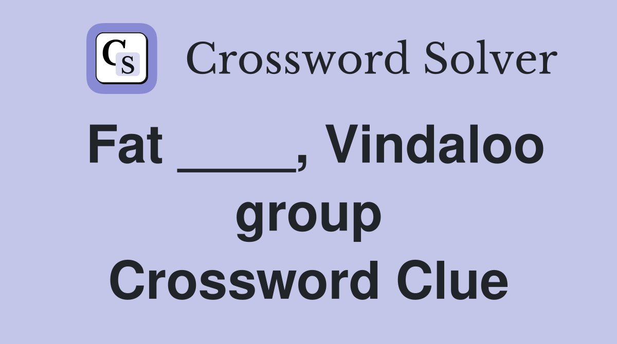 Fat ____, Vindaloo group Crossword Clue Answers Crossword Solver